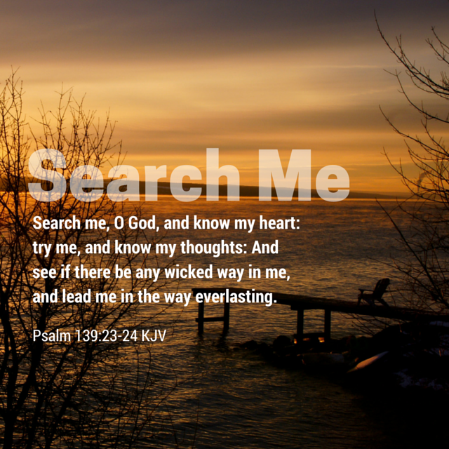 search-me-o-God-and-know-my-thoughts-and-see-if-there-be-any-wicked-way-in-me-psalm-139-23-24-kjv