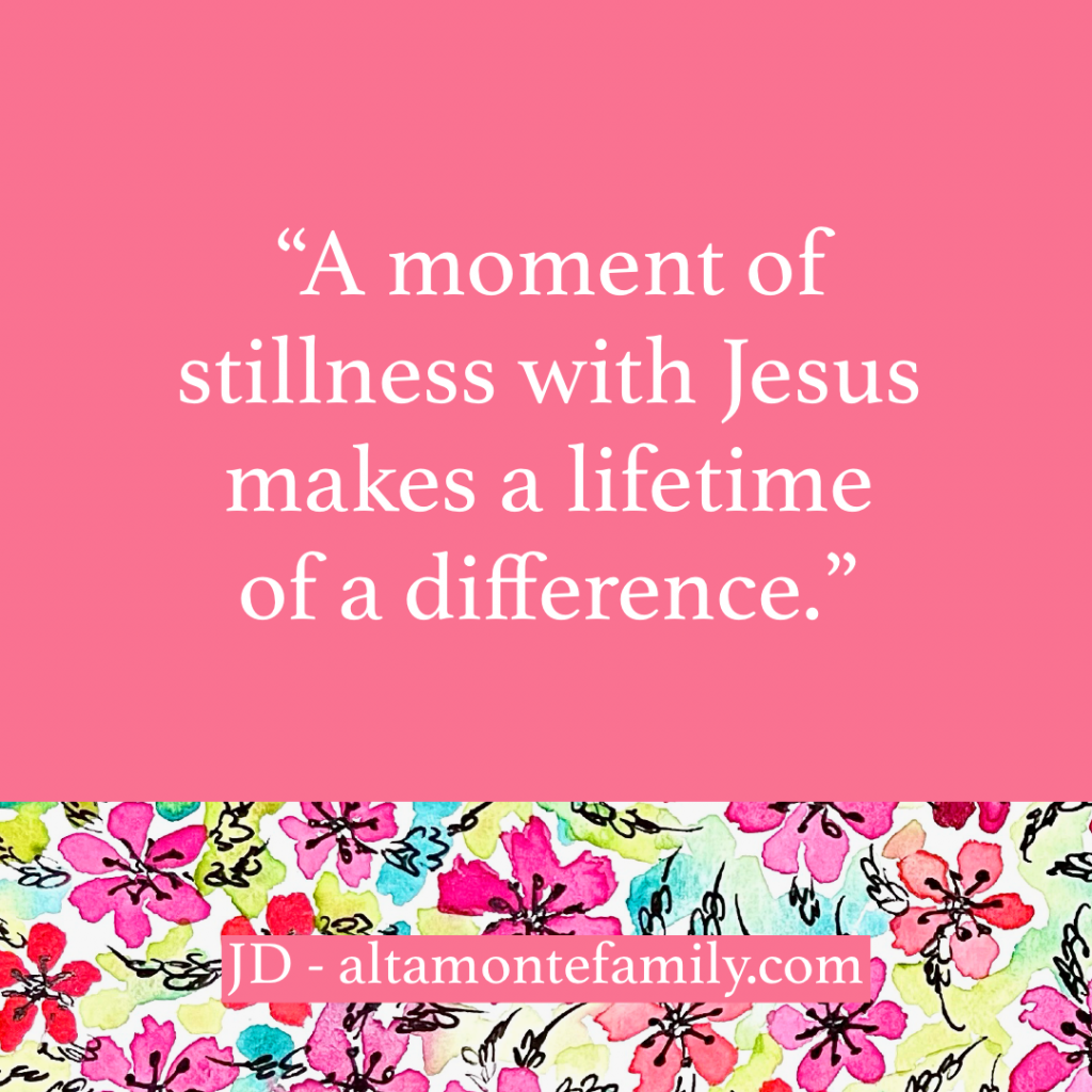 A moment of stillness with Jesus makes a lifetime of a difference - quote from JD at Altamonte Family